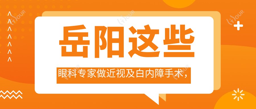 岳阳这些眼科医生做近视及白内障手术,口碑较佳