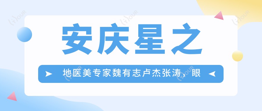 安庆星之地医美医生魏有志卢杰张涛,眼部鼻部整形及抗衰老技术如何?