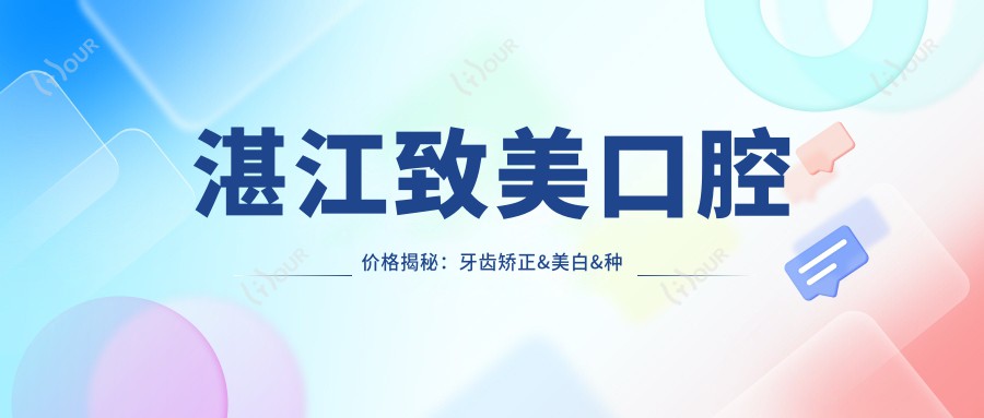 湛江致美口腔价格揭秘：牙齿矫正&美白&种植全攻略