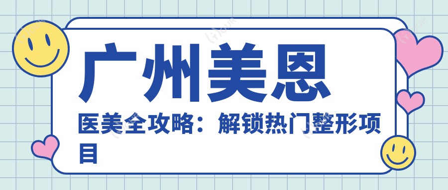 广州美恩医美全攻略:解锁热门整形项目价格,变好看不踩坑