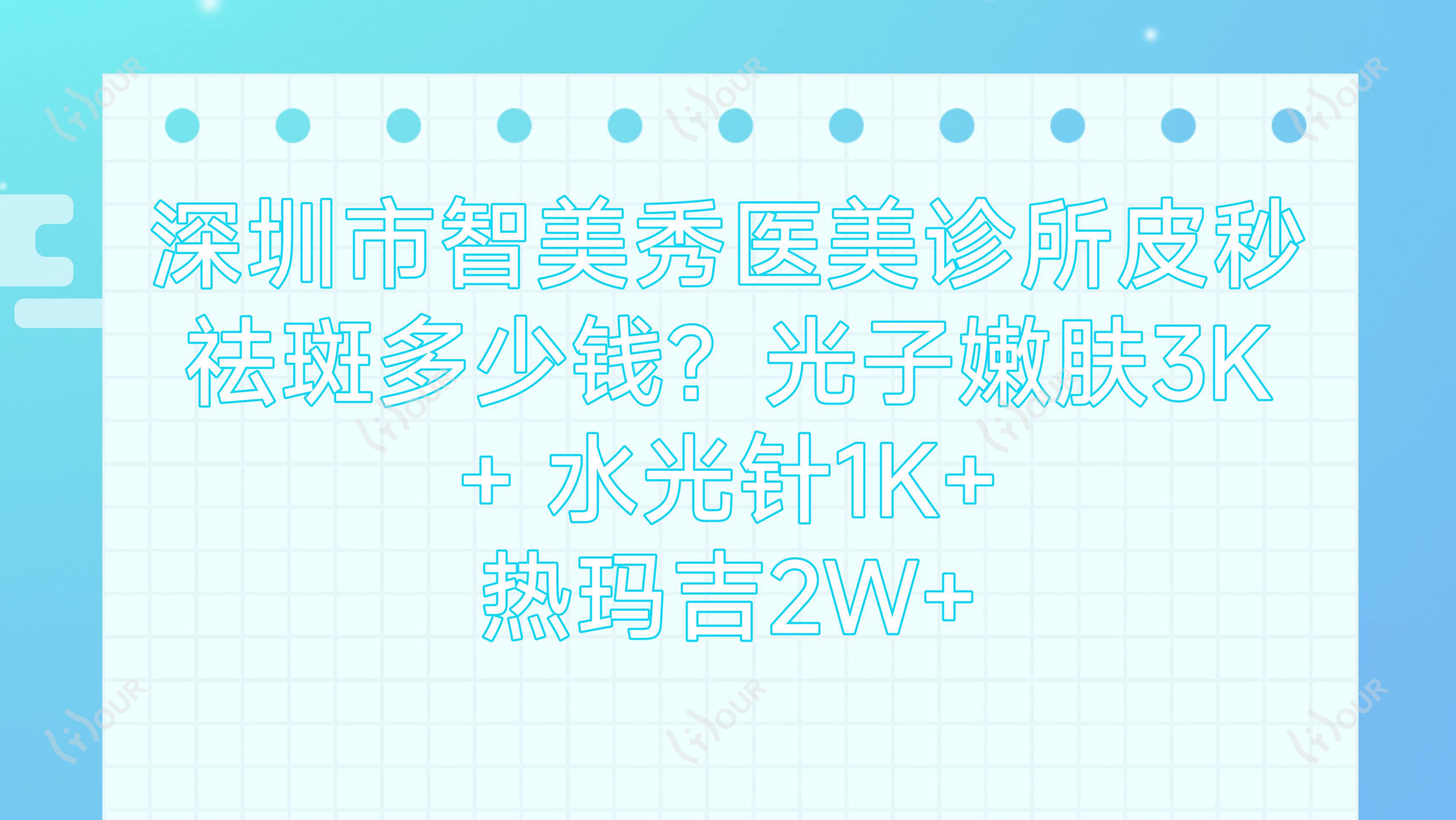 深圳市智美秀医美诊所皮秒祛斑多少钱？光子嫩肤3K+ 1K+ 热玛吉2W+