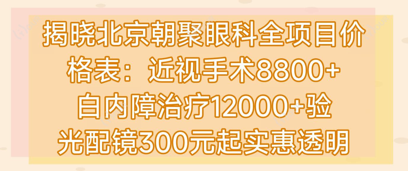 揭晓北京朝聚眼科全项目价格表:近视手术8800+白内障治疗12000+验光配镜300元起实惠透明