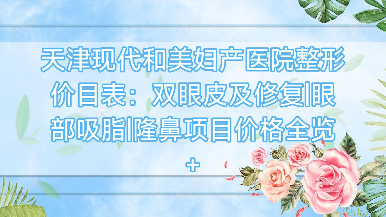 天津现代和美妇产医院整形价目表：双眼皮及修复|眼部吸脂|隆鼻项目价格全览+