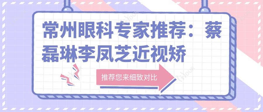 常州眼科医生推荐：蔡磊琳李凤芝近视矫正及晶体植入医生名单参考