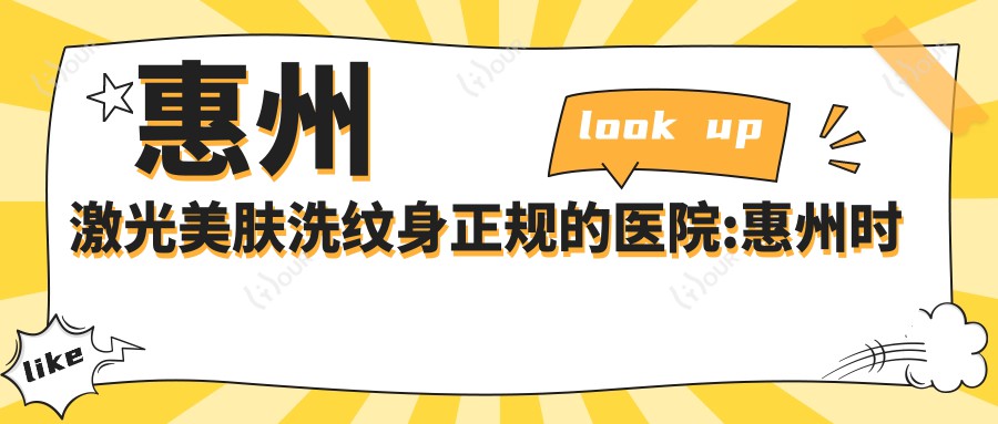 惠州激光美肤洗纹身正规的医院:惠州时光医疗美容|惠州市惠城区中医医院|惠州惠城伊美医疗美容排名前10