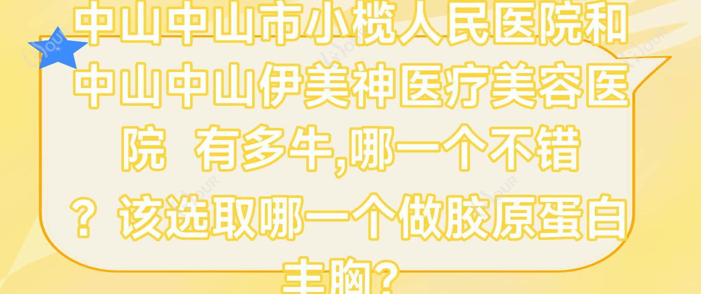 中山中山市小榄人民医院和中山中山伊美神医疗美容医院  有多牛,哪一个不错？该选取哪一个做胶原蛋白丰胸？