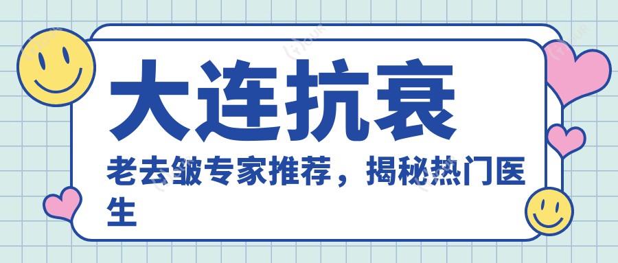 大连抗衰老去皱医生推荐，揭秘热门医生名单