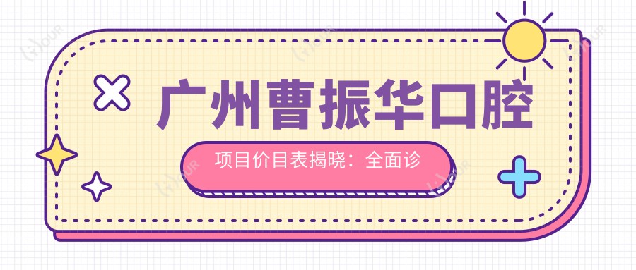 广州曹振华口腔项目价目表揭晓：多面诊疗仅需2万8，实惠价享品质！