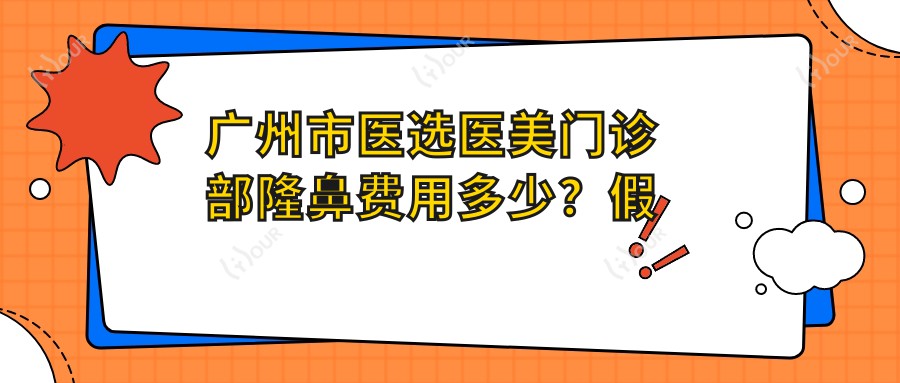 广州市医选医美门诊部隆鼻费用多少?假体隆鼻1.5W+ 玻尿酸隆鼻8K+ 自体软骨隆鼻2.5W+