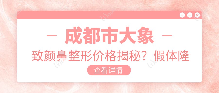 成都市大象致颜鼻整形价格揭秘?假体隆鼻约2W+ 肋软骨鼻综合3W+ 鼻尖塑形1.5W+