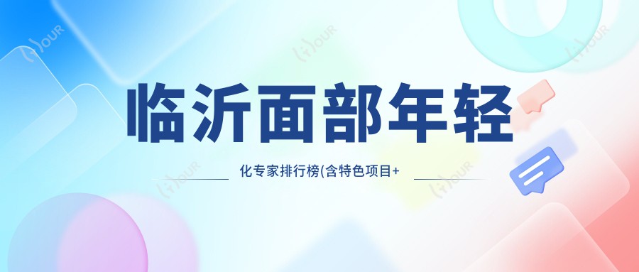 临沂面部年轻化医生排行榜(含特色项目+医院推荐)_抗衰必看