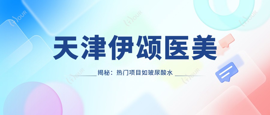 天津伊颂医美揭秘:热门项目如玻尿酸价格一览,性价比之选!