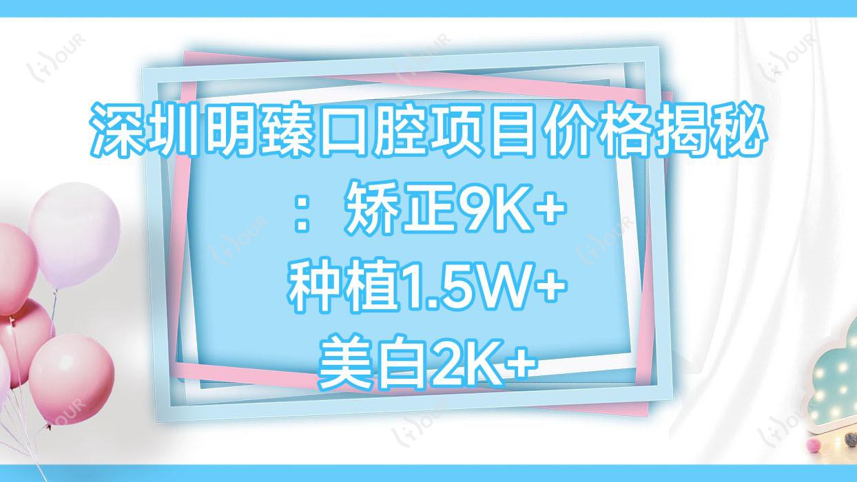 深圳明臻口腔项目价格揭秘:矫正9K+ 种植1.5W+ 美白2K+