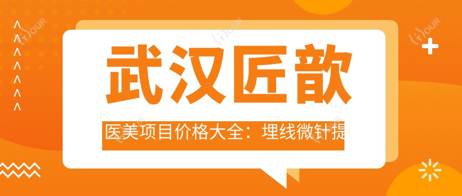 武汉匠歆医美项目价格大全:埋线微针提眉等20+项详列,鼻综合眼综合低至?元起