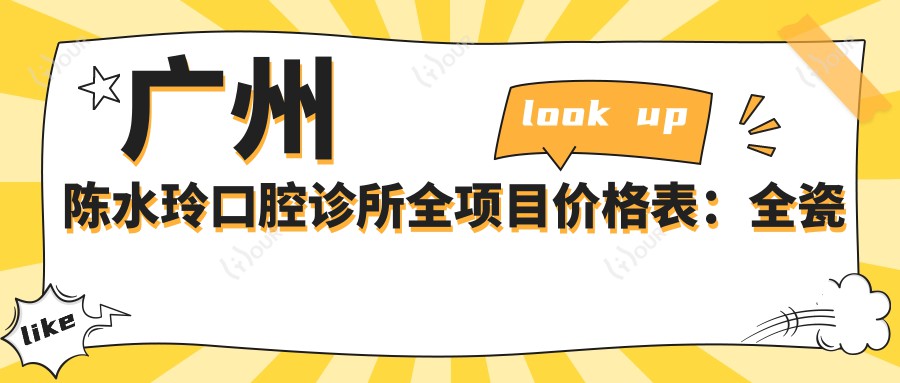 广州陈水玲口腔诊所全项目价格表:全瓷牙/种植牙优惠+活动义齿/补牙明细+牙齿矫正实惠