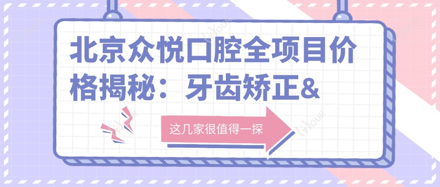 北京众悦口腔全项目价格揭秘:牙齿矫正&美白&种植牙费用一览