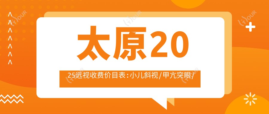 太原2025远视收费价目表:小儿斜视/甲亢突眼/散光价格表明细分享!