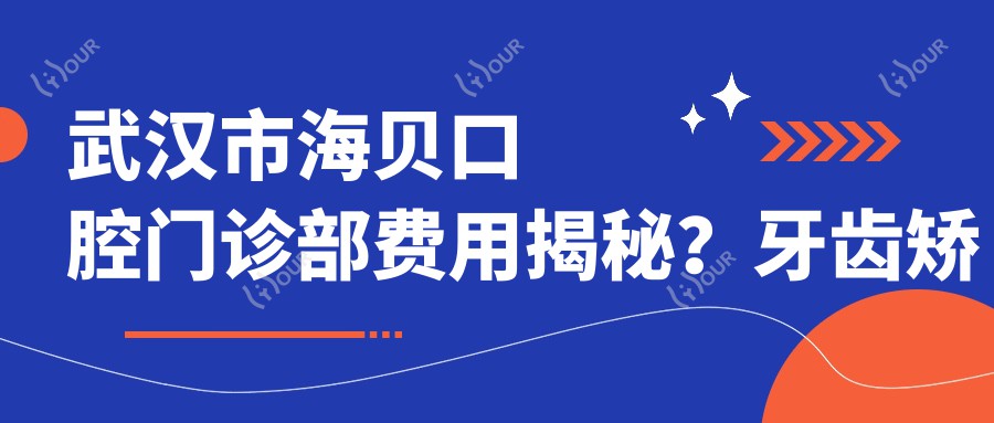 武汉市海贝口腔门诊部费用揭秘?牙齿矫正2W+ 烤瓷牙3K+ 种植牙1W+