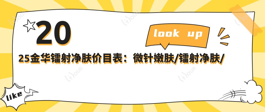 2025金华镭射净肤价目表：微针嫩肤/镭射净肤/超声炮等镭射净肤价格预览