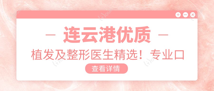 连云港优质植发及整形医生精选!口碑网友热荐!技术排行榜更新