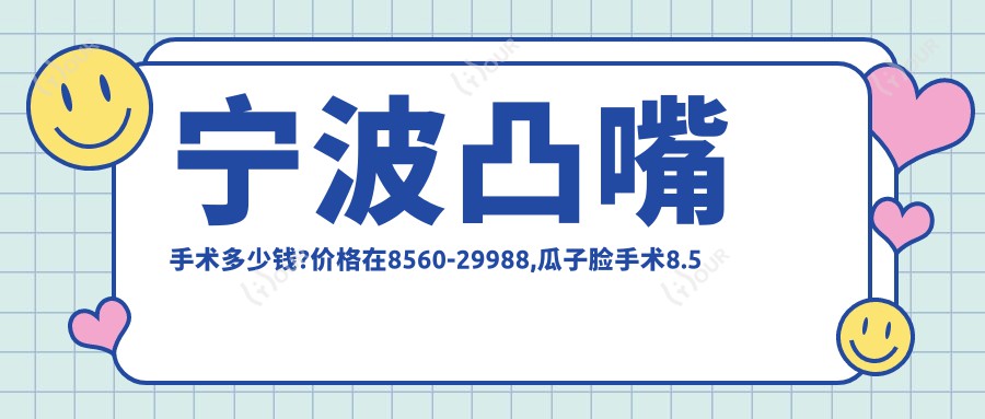 宁波凸嘴手术多少钱?价格在8560-29988,瓜子脸手术8.5千-5.7万