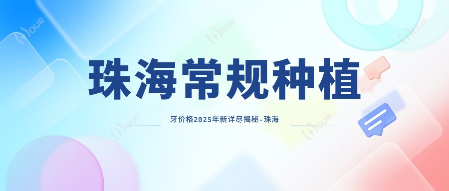 珠海常规种植牙价格2025年新详尽揭秘-珠海泰康拜博口腔医院/珠海雅恩口腔常规种植牙价目表(收费)