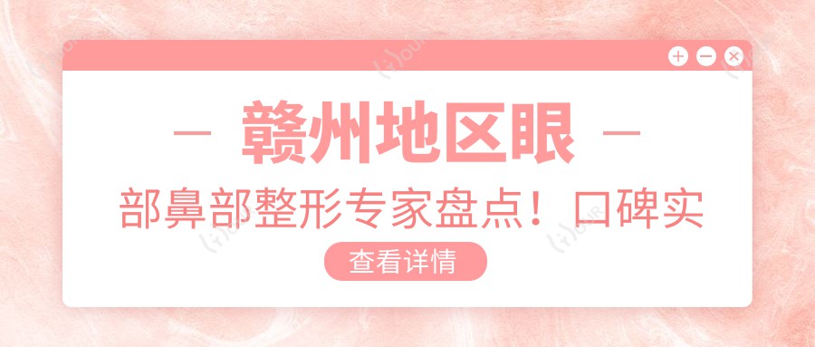 赣州地区眼部鼻部整形医生盘点！口碑实力并存，网友力荐医生排行榜！