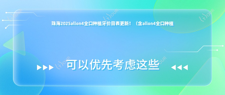 珠海2025allon4全口种植牙价目表更新!(含allon4全口种植牙/allon6全口种植牙价格价目单)