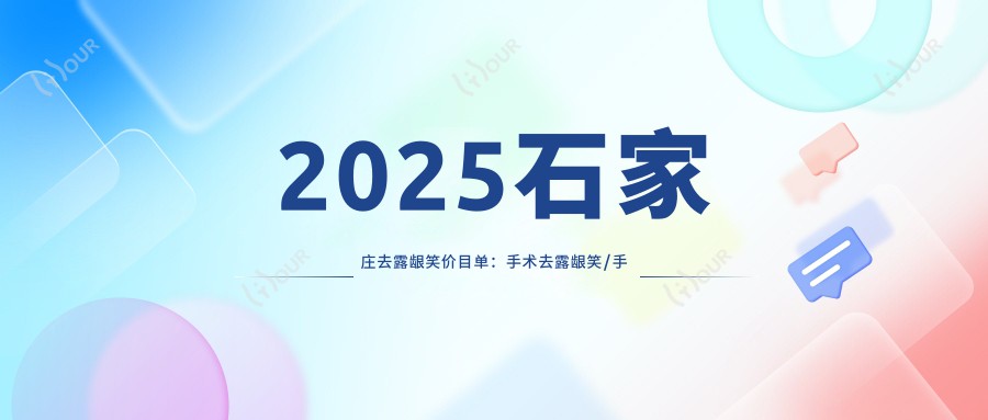 2025石家庄去露龈笑价目单:手术去露龈笑/手术去露龈笑/手术去露龈笑等去露龈笑价格概览