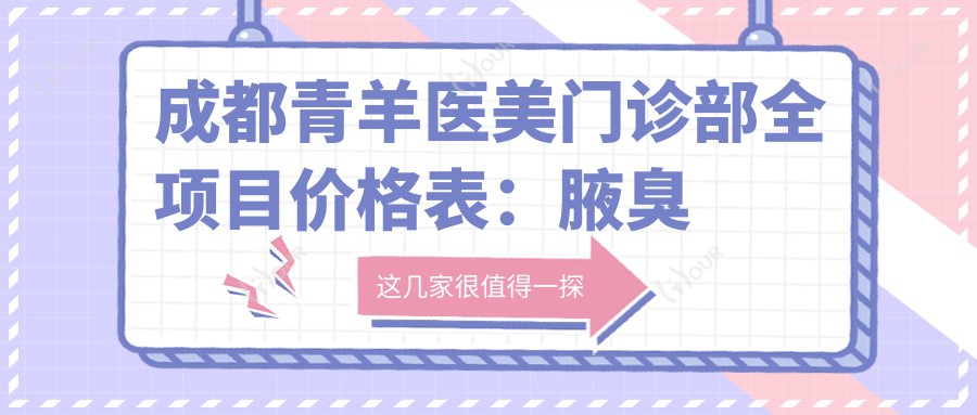 成都青羊医美门诊部全项目价格表:腋臭治疗+祛斑方案+眼部整形等低至?玻尿酸填充|脱毛服务|疤痕修复详价公开