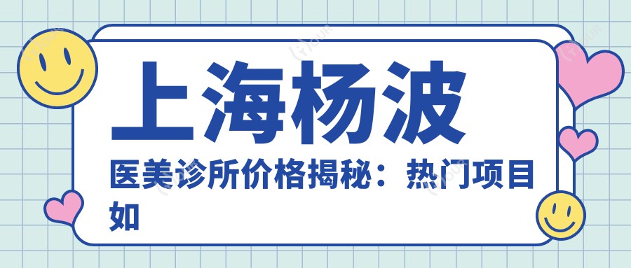 上海杨波医美诊所价格揭秘:热门项目如、热玛吉费用一览
