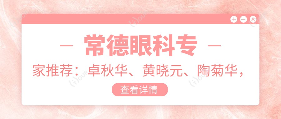 常德眼科医生推荐:卓秋华、黄晓元、陶菊华,精通眼部治疗、整形修复