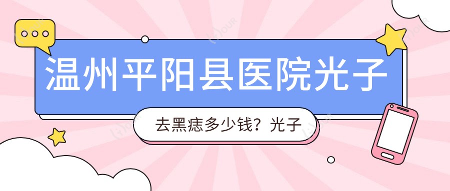 温州平阳县医院光子去黑痣多少钱?光子去黑痣450元|E光点痣0.1k|剥脱治疗太田痣1.2k起
