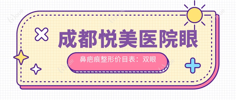 成都悦美医院眼鼻疤痕整形价目表:双眼皮XX元起|祛疤XX元+|眼部综合XX+