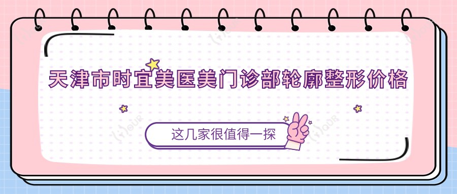天津市时宜美医美门诊部轮廓整形价格揭秘？下颌角磨骨2W+ 颧骨内推3W+ 鼻综合整形1.5W+