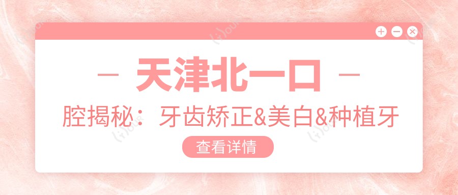 天津北一口腔揭秘：牙齿矫正&美白&种植牙全项目价格清单大公开