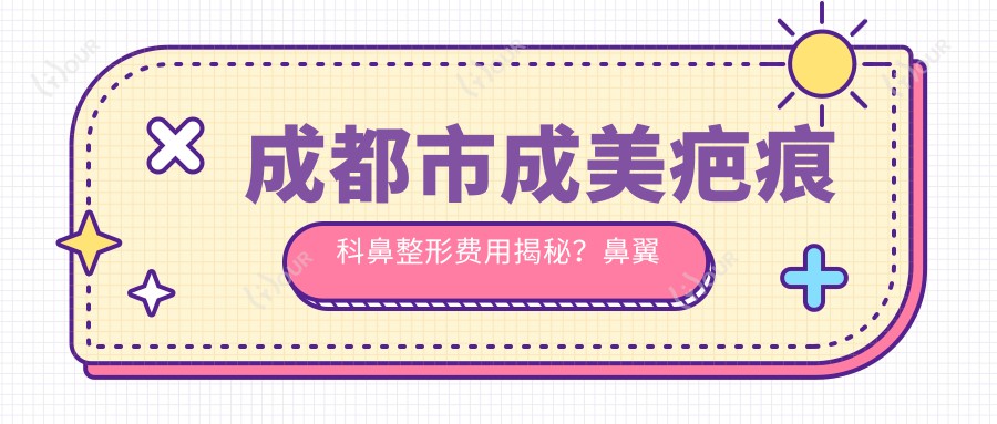 成都市成美疤痕科鼻整形费用揭秘?鼻翼缩小1W+ 鼻综合2W+ 祛疤修复1.5W+