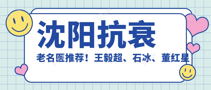 沈阳抗衰老名医推荐!王毅超、石冰、董红星微雕面部年轻态!