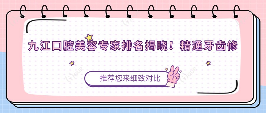 九江口腔美容医生排名揭晓!精通牙齿修复与面部整形,地址详情一网打尽!