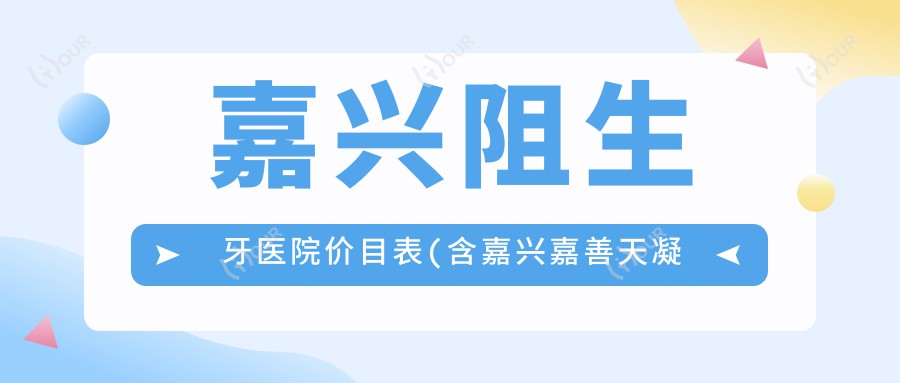 嘉兴阻生牙医院价目表(含嘉兴嘉善天凝于海强口腔/嘉兴雅智口腔/嘉兴宏高口腔阻生牙费用)
