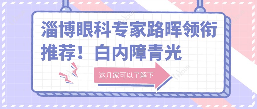 淄博眼科医生路晖领衔推荐!白内障青光眼手术精细,口碑实力兼具!