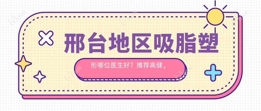 邢台地区吸脂塑形哪位医生好?推荐高健, 孙兰娟, 樊珂铭3位微雕细琢医生
