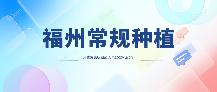 福州常规种植牙收费表明细超人气2025(近6个月均价为:2550元)