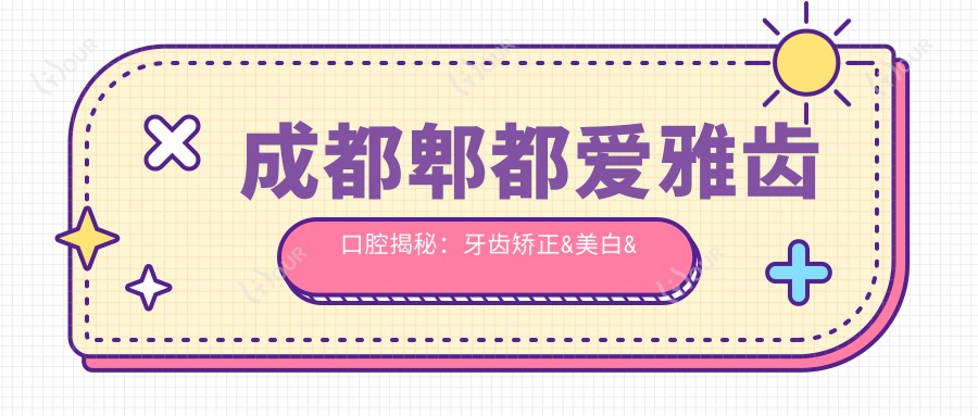 成都郫都爱雅齿口腔揭秘:牙齿矫正&美白&种植全项目价格清单大公开