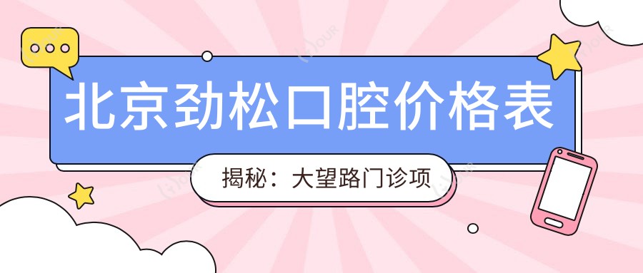 北京劲松口腔价格表揭秘：大望路门诊项目低至680元起，多面优惠尽在掌握！