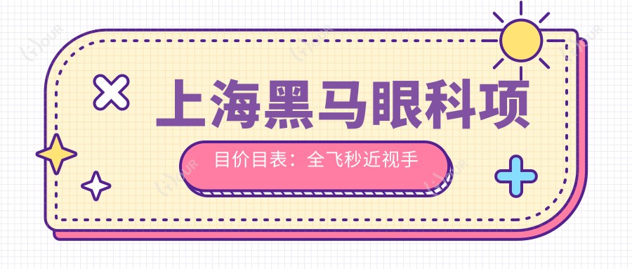 上海黑马眼科项目价目表：全飞秒近视手术1.5W+ 半飞秒1.2W+ 晶体植入2.8W+