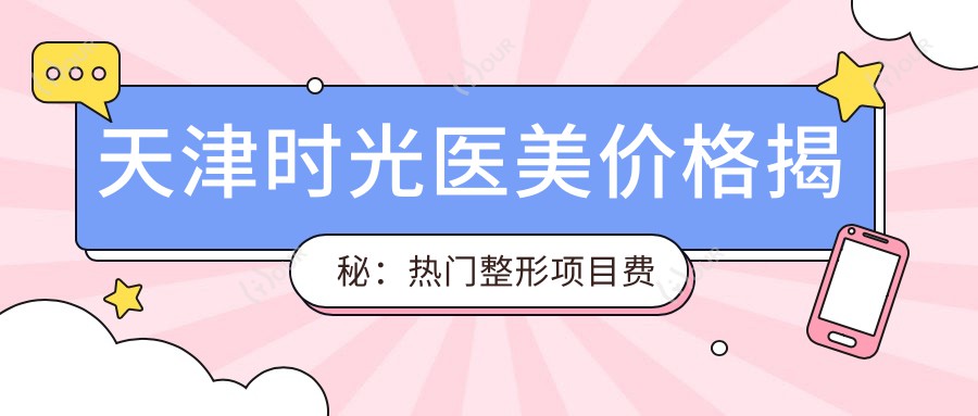 天津时光医美价格揭秘:热门整形项目费用一览
