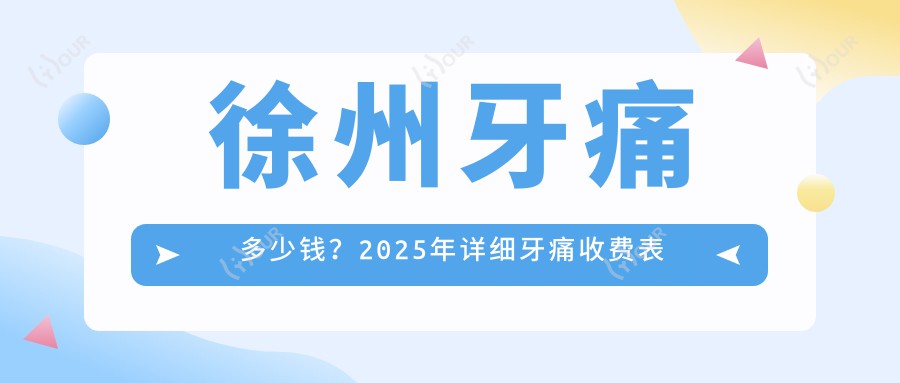 徐州牙痛多少钱?2025年详细牙痛收费表
