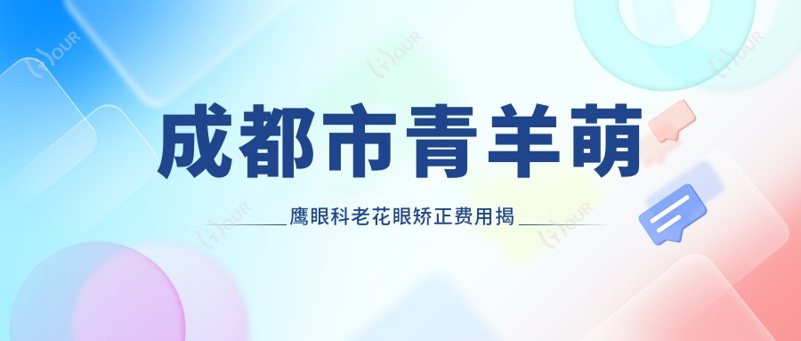 成都市青羊萌鹰眼科老花眼矫正费用揭秘？多焦点晶体置换2W+/激光老视矫正1.5W+/高端老花镜定制5K+