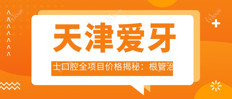 天津爱牙士口腔全项目价格揭秘：根管治疗至牙齿美白费用一览，种植矫正实惠